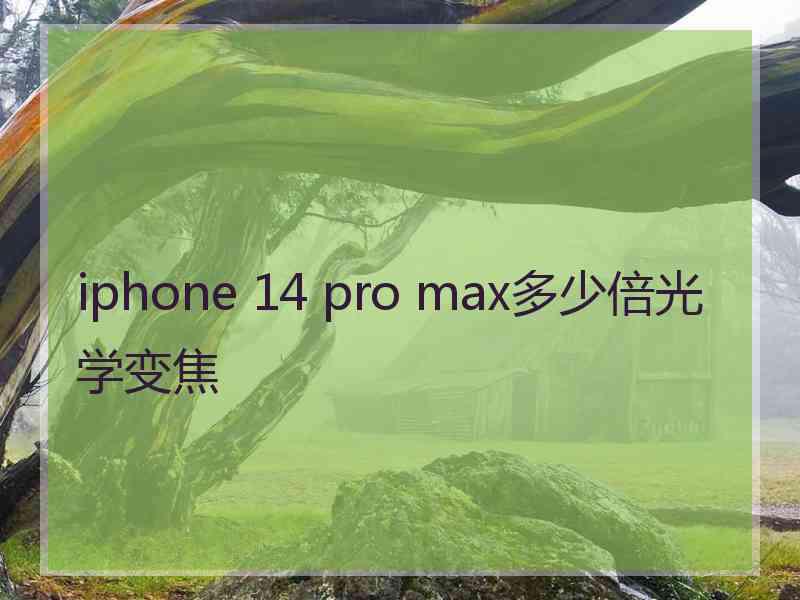 iphone 14 pro max多少倍光学变焦