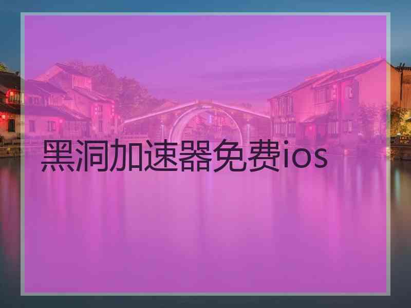 黑洞加速器免费ios