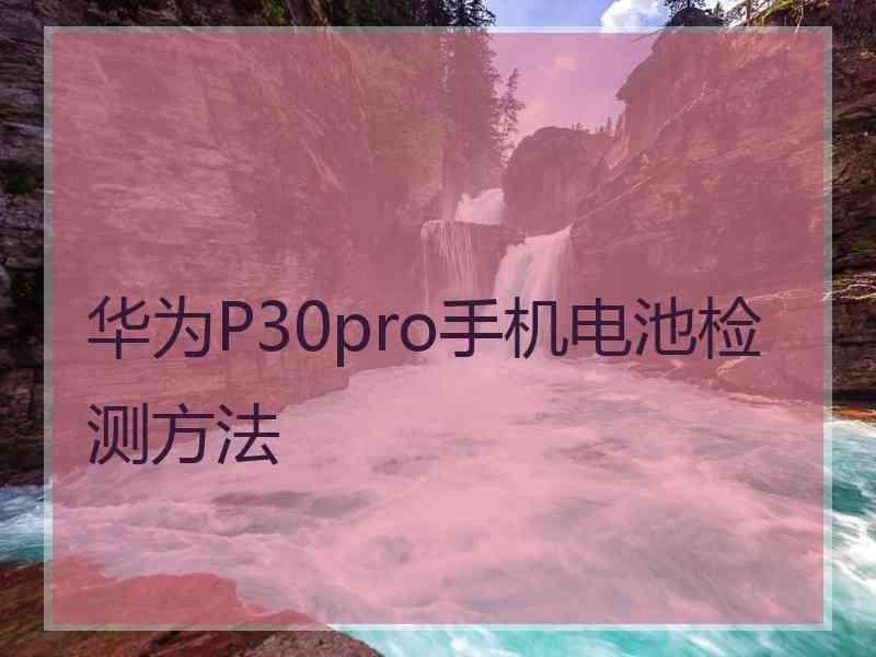 华为P30pro手机电池检测方法