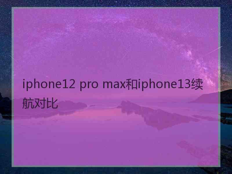 iphone12 pro max和iphone13续航对比