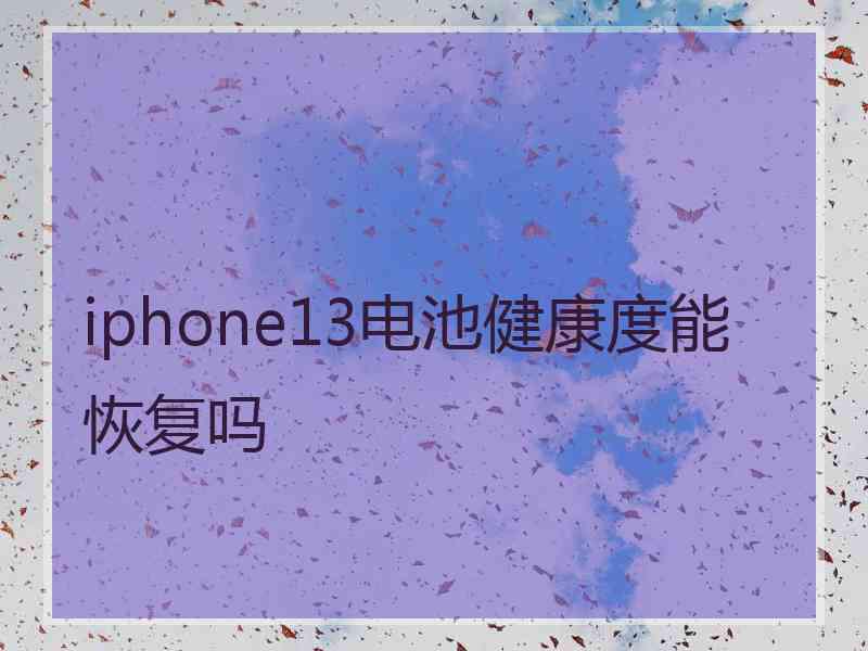 iphone13电池健康度能恢复吗