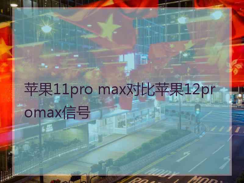 苹果11pro max对比苹果12promax信号