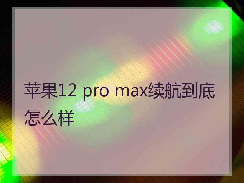 苹果12 pro max续航到底怎么样