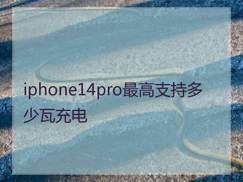 iphone14pro最高支持多少瓦充电