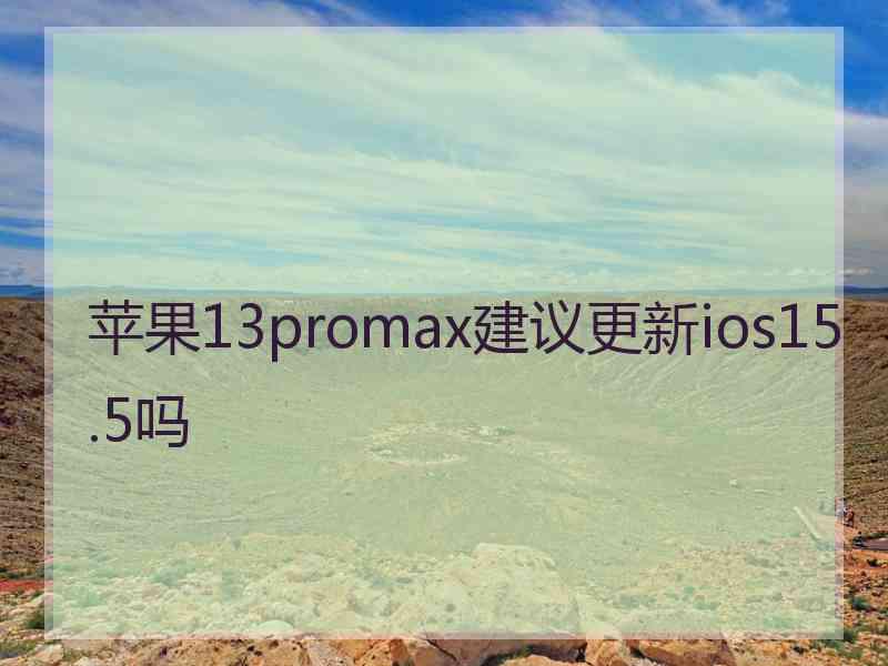 苹果13promax建议更新ios15.5吗