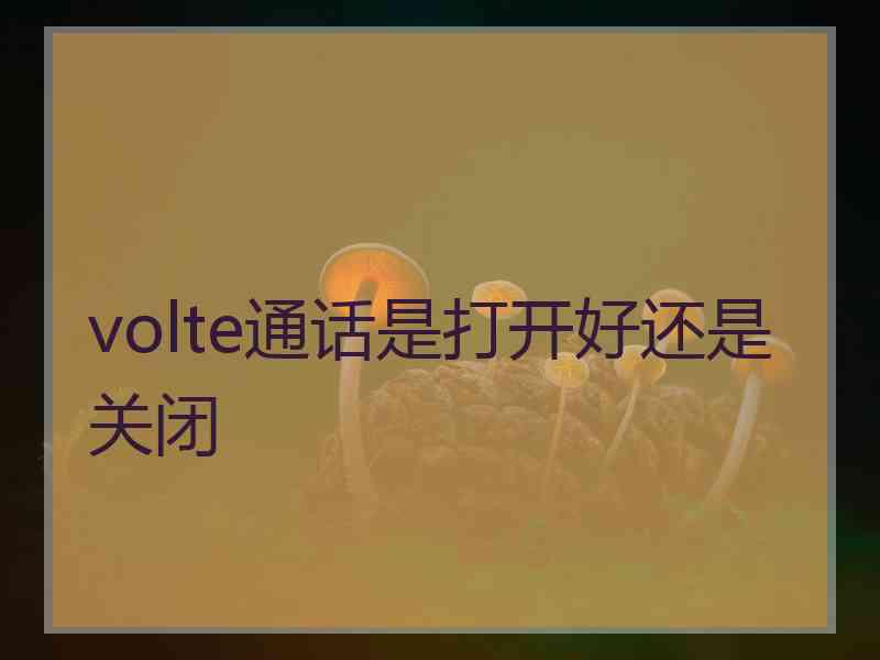 volte通话是打开好还是关闭