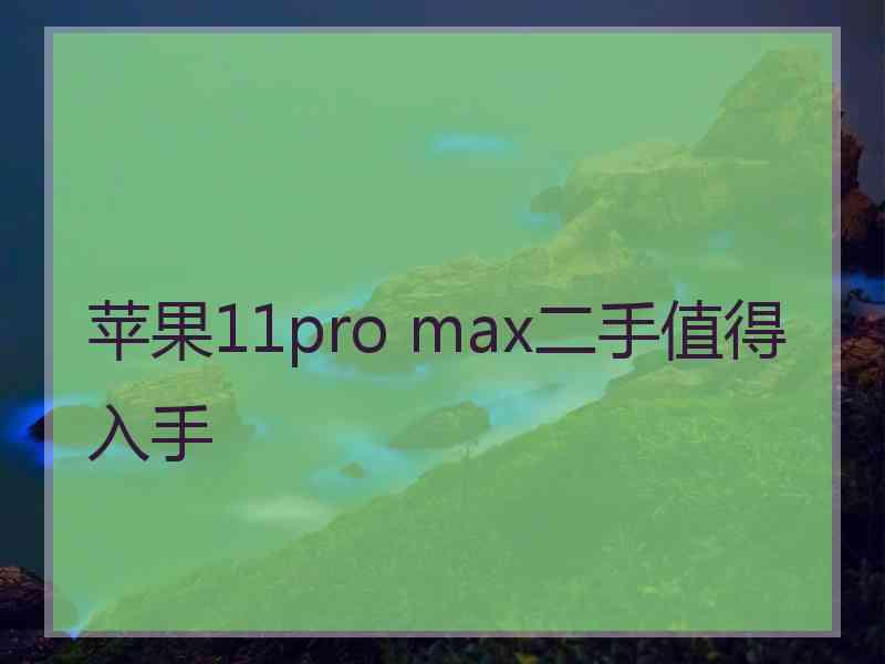 苹果11pro max二手值得入手