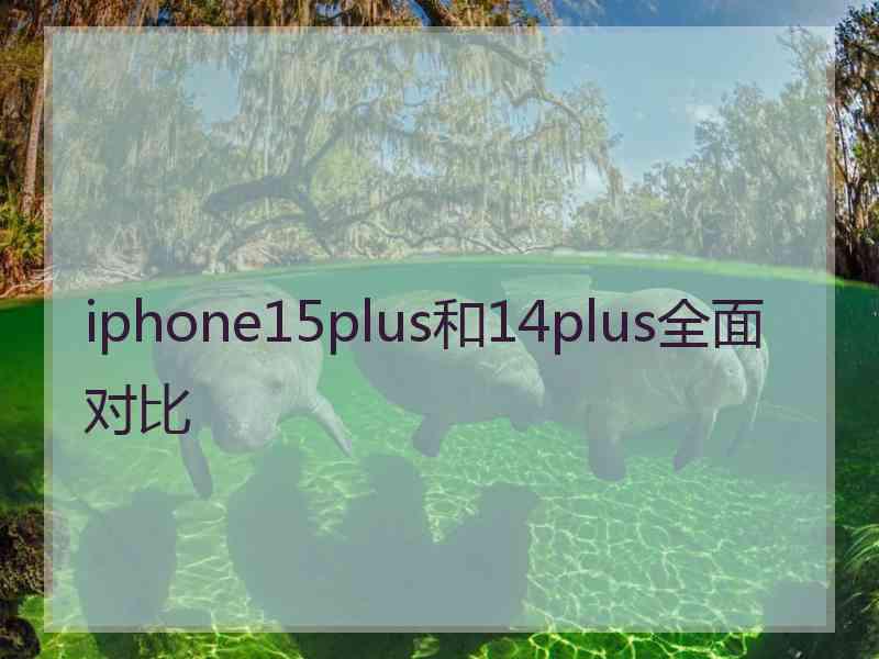 iphone15plus和14plus全面对比