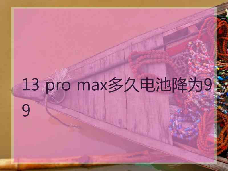 13 pro max多久电池降为99