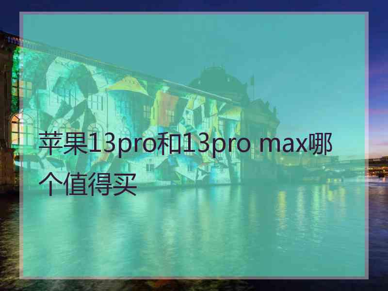 苹果13pro和13pro max哪个值得买