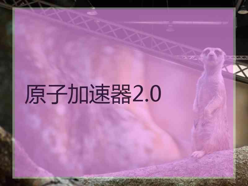 原子加速器2.0