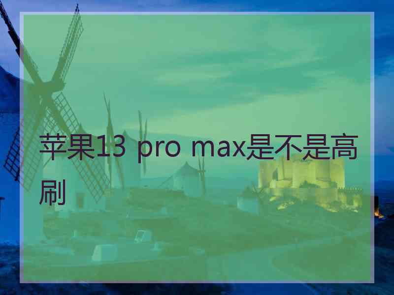 苹果13 pro max是不是高刷