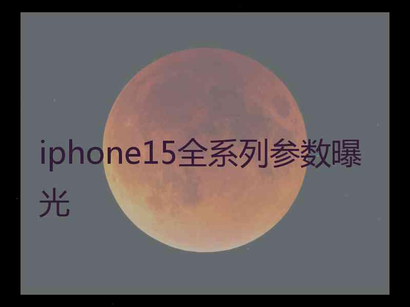 iphone15全系列参数曝光