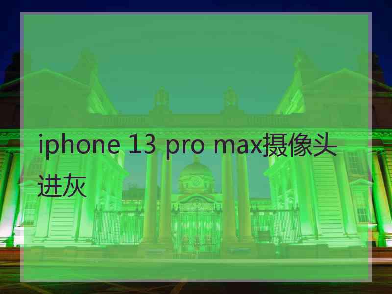 iphone 13 pro max摄像头进灰