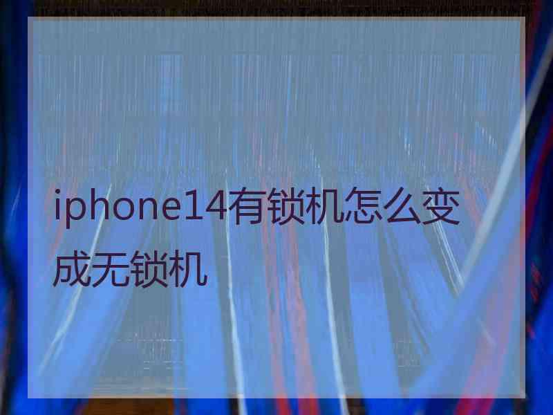 iphone14有锁机怎么变成无锁机