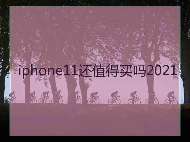 iphone11还值得买吗2021