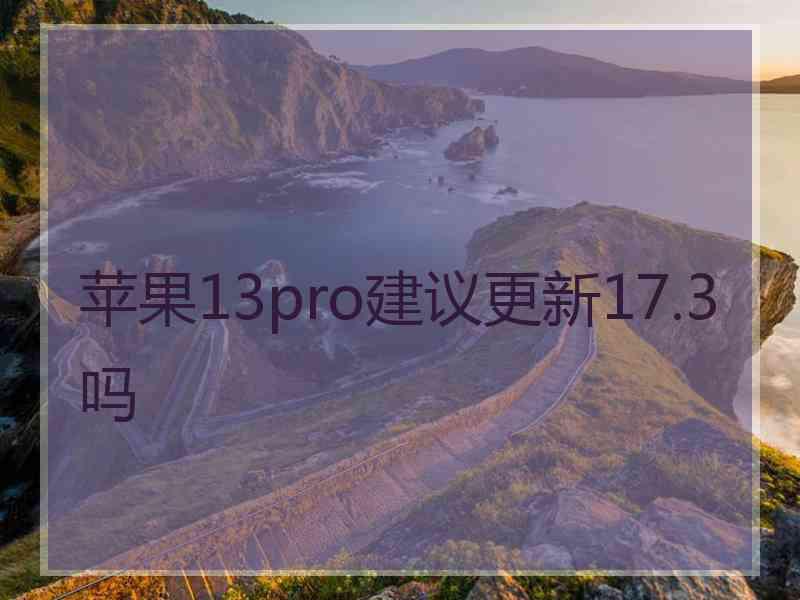 苹果13pro建议更新17.3吗