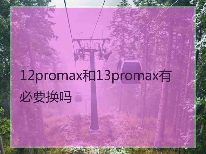 12promax和13promax有必要换吗