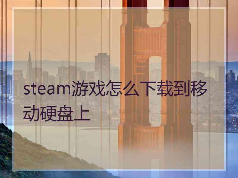 steam游戏怎么下载到移动硬盘上