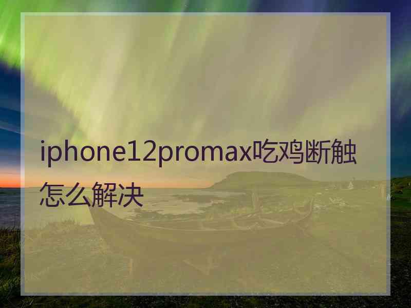 iphone12promax吃鸡断触怎么解决