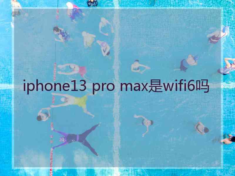 iphone13 pro max是wifi6吗