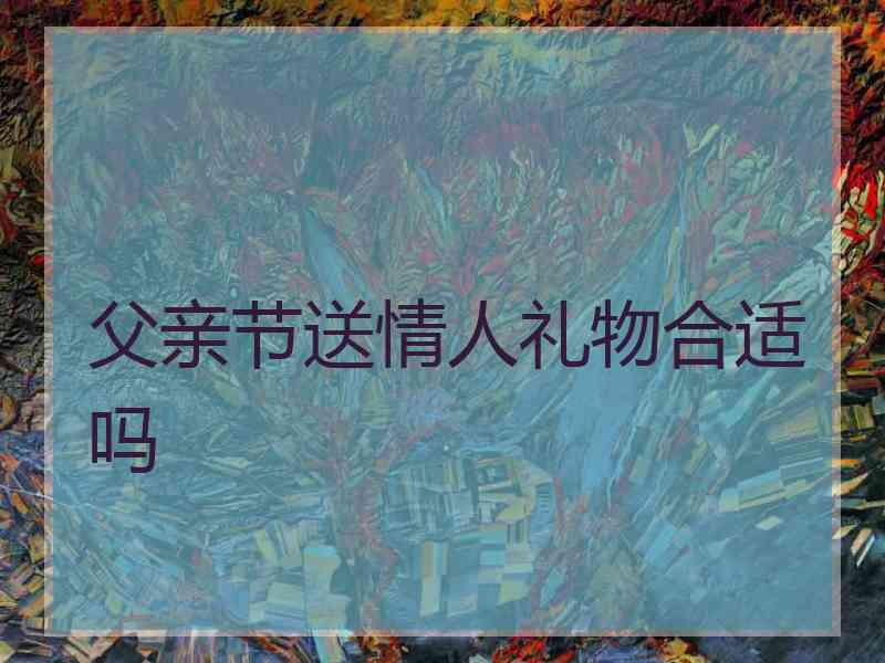 父亲节送情人礼物合适吗