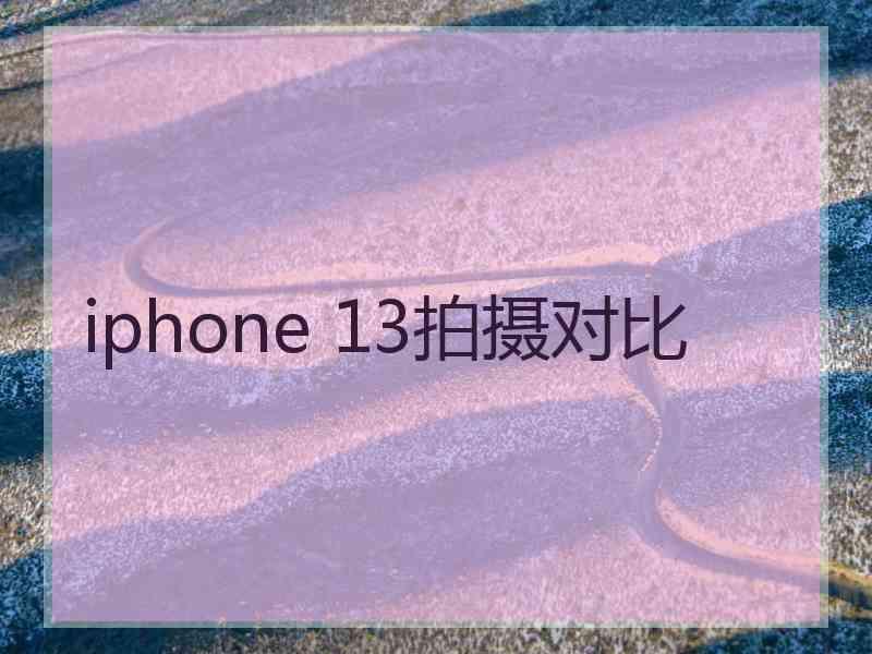 iphone 13拍摄对比