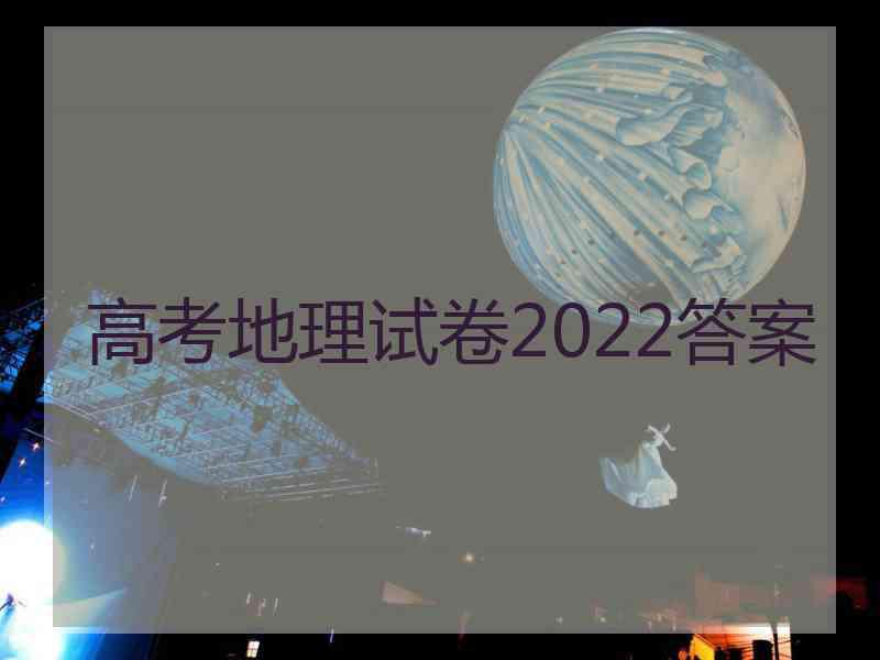 高考地理试卷2022答案