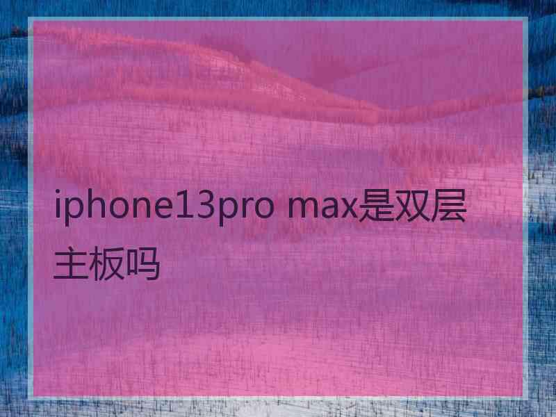 iphone13pro max是双层主板吗