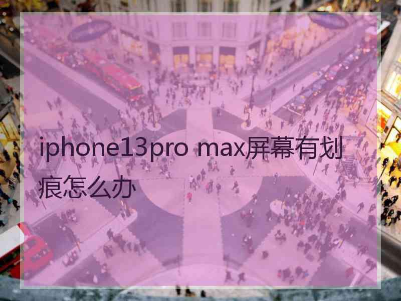 iphone13pro max屏幕有划痕怎么办