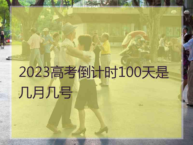 2023高考倒计时100天是几月几号