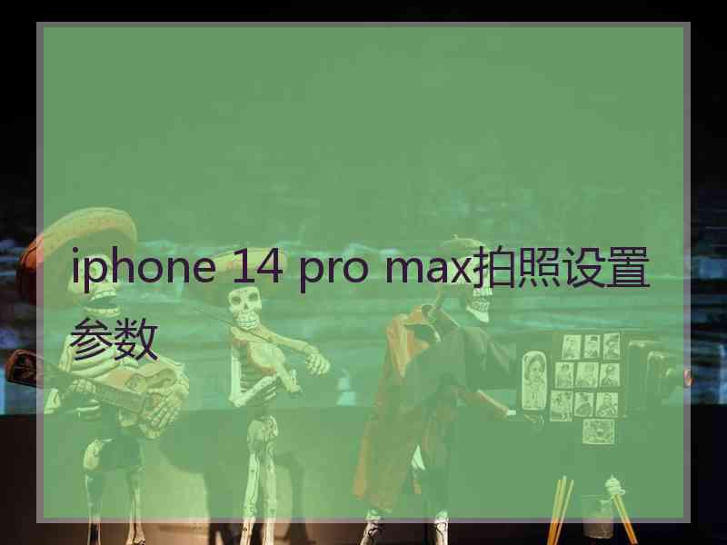 iphone 14 pro max拍照设置参数