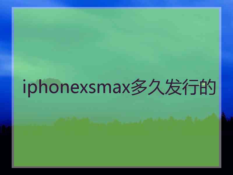 iphonexsmax多久发行的