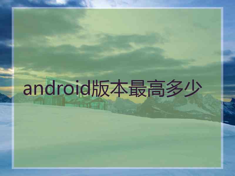 android版本最高多少