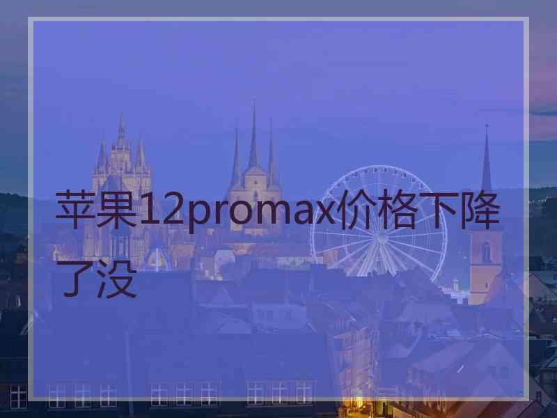 苹果12promax价格下降了没