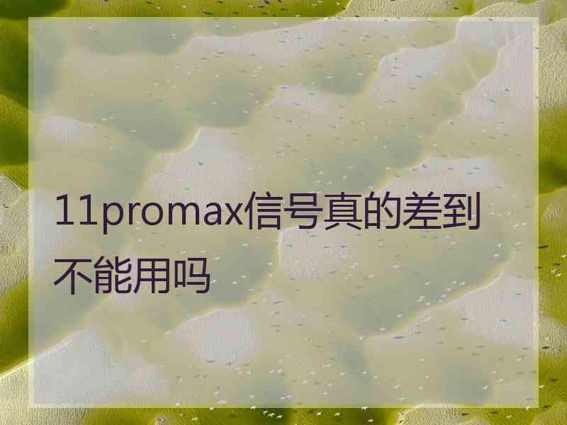 11promax信号真的差到不能用吗