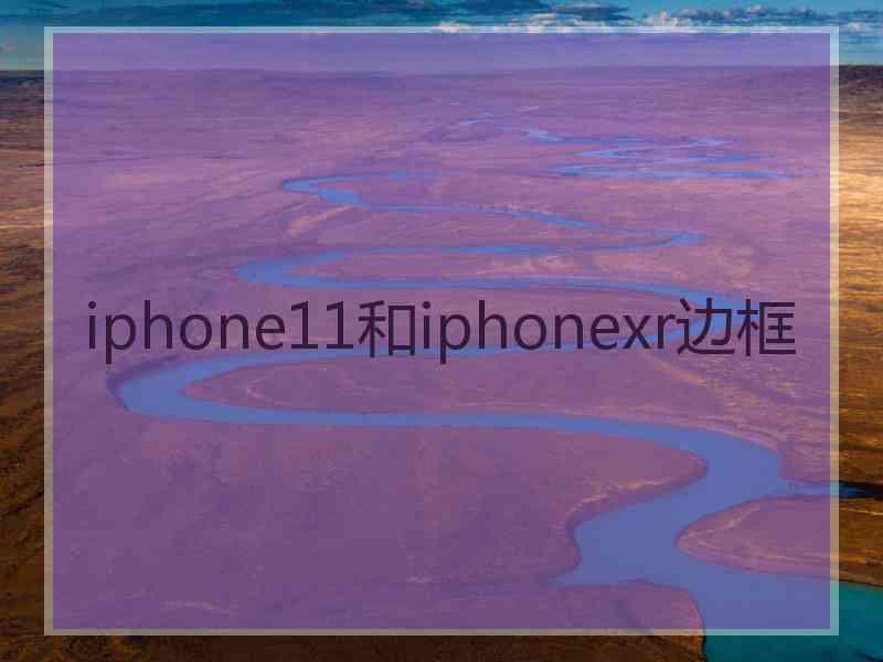 iphone11和iphonexr边框