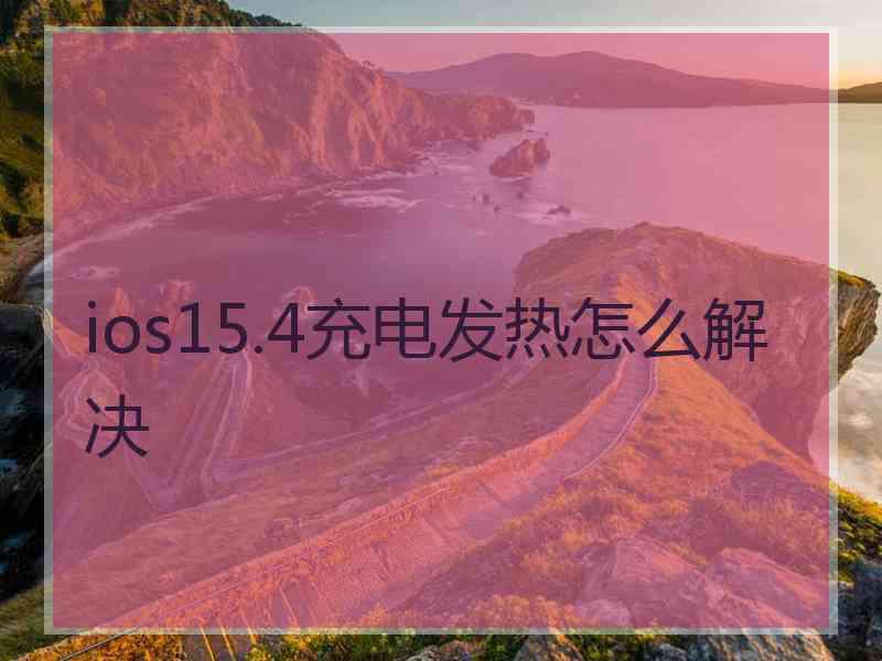 ios15.4充电发热怎么解决