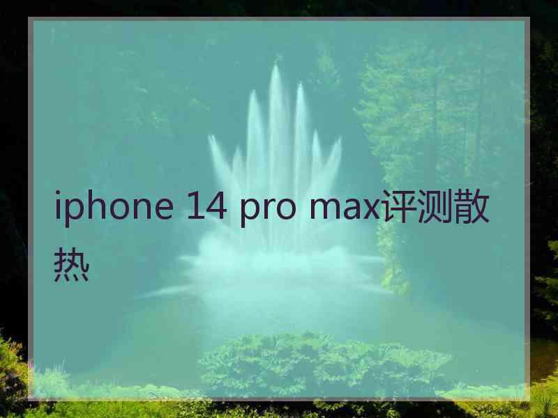 iphone 14 pro max评测散热