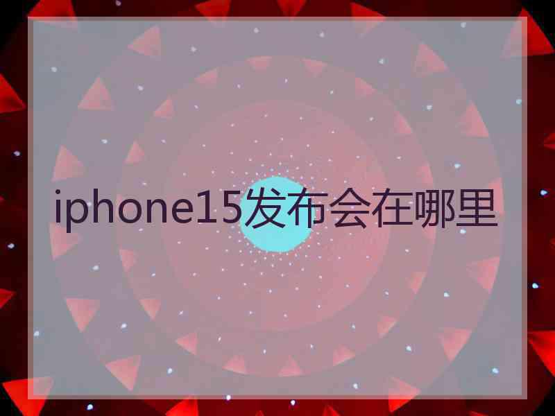 iphone15发布会在哪里