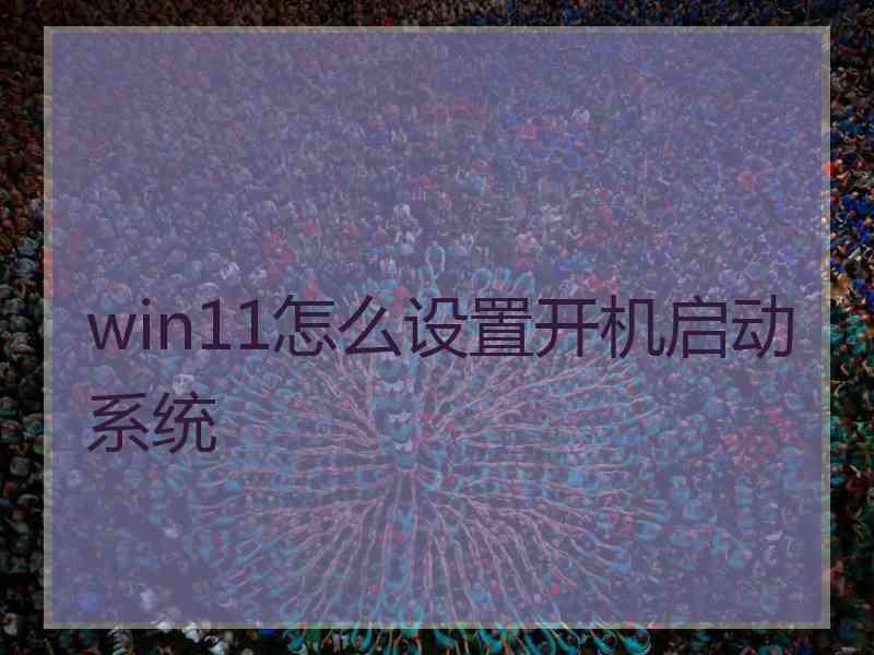 win11怎么设置开机启动系统