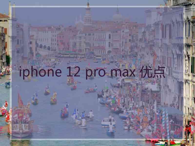 iphone 12 pro max 优点