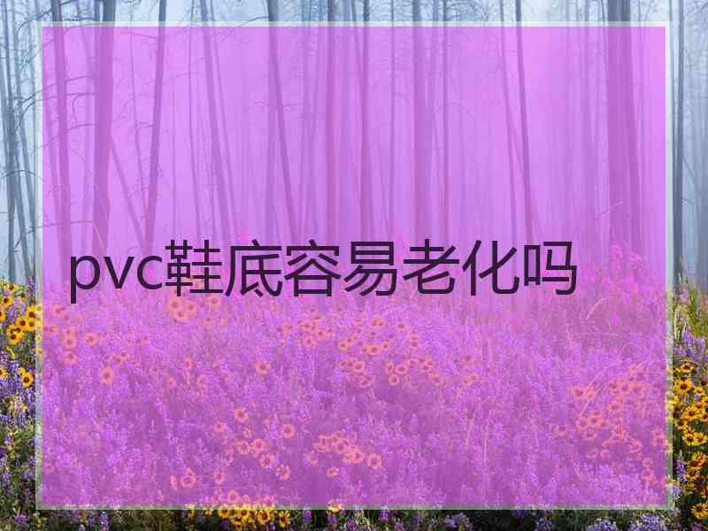 pvc鞋底容易老化吗