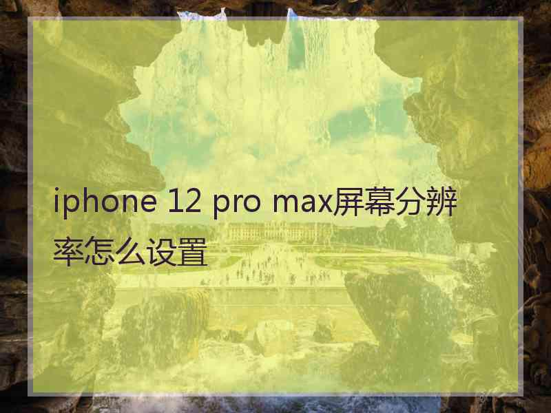 iphone 12 pro max屏幕分辨率怎么设置