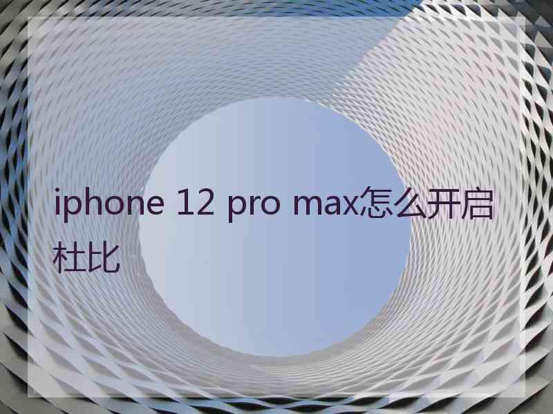 iphone 12 pro max怎么开启杜比