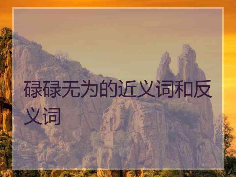 碌碌无为的近义词和反义词