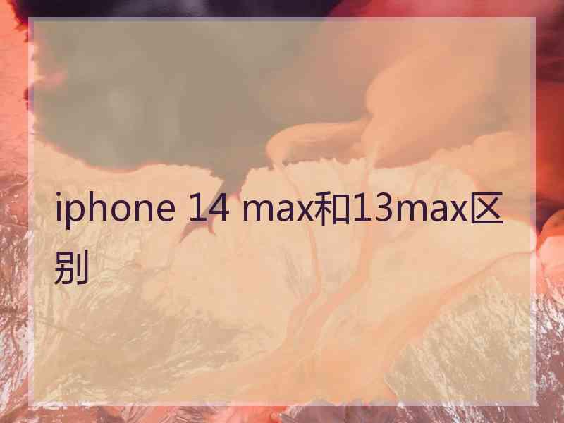 iphone 14 max和13max区别