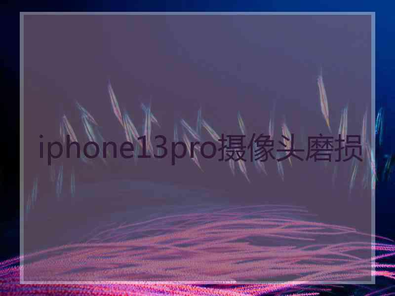 iphone13pro摄像头磨损