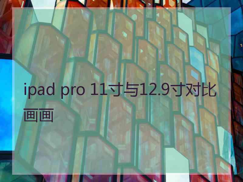 ipad pro 11寸与12.9寸对比画画