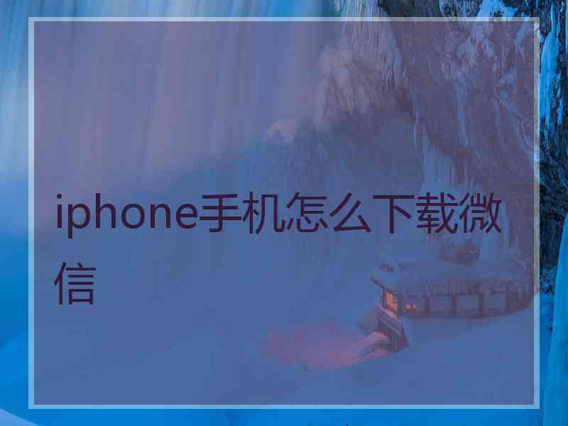 iphone手机怎么下载微信